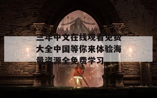 三年中文在线观看免费大全中国等你来体验海量资源全免费学习