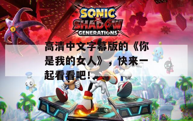 高清中文字幕版的《你是我的女人》，快来一起看看吧！