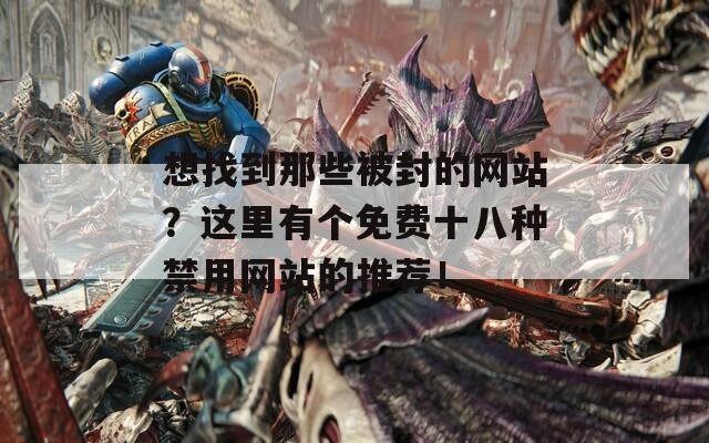 想找到那些被封的网站？这里有个免费十八种禁用网站的推荐！