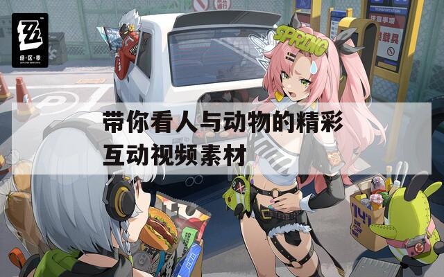 带你看人与动物的精彩互动视频素材