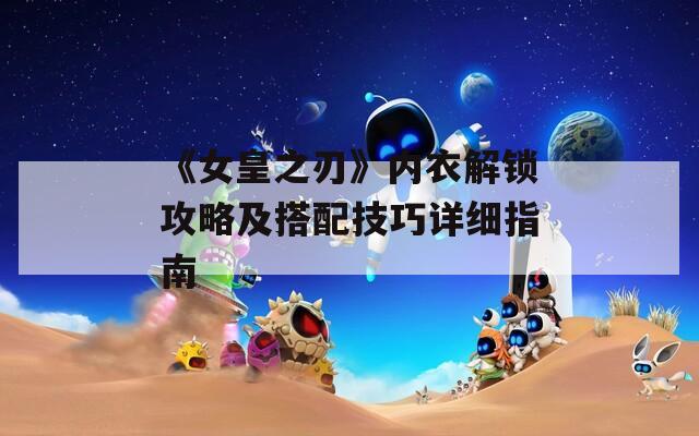 《女皇之刃》内衣解锁攻略及搭配技巧详细指南
