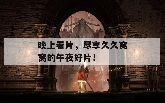 晚上看片，尽享久久窝窝的午夜好片！