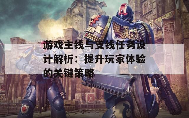 游戏主线与支线任务设计解析：提升玩家体验的关键策略