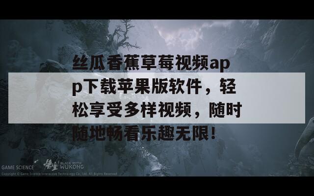 丝瓜香蕉草莓视频app下载苹果版软件，轻松享受多样视频，随时随地畅看乐趣无限！