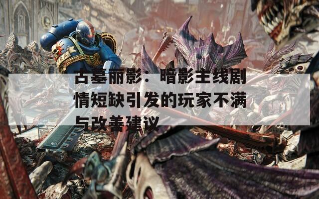 古墓丽影：暗影主线剧情短缺引发的玩家不满与改善建议