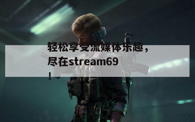轻松享受流媒体乐趣，尽在stream69！