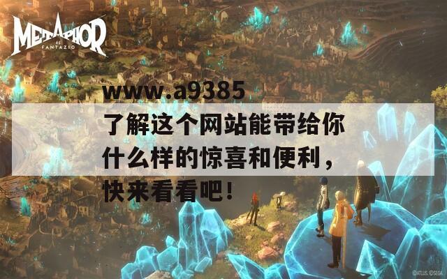 www.a9385 了解这个网站能带给你什么样的惊喜和便利，快来看看吧！
