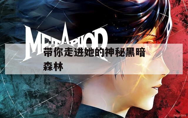 带你走进她的神秘黑暗森林