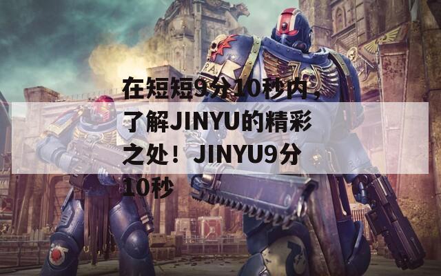 在短短9分10秒内，了解JINYU的精彩之处！JINYU9分10秒