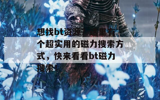 想找bt资源？这里有个超实用的磁力搜索方式，快来看看bt磁力搜索！