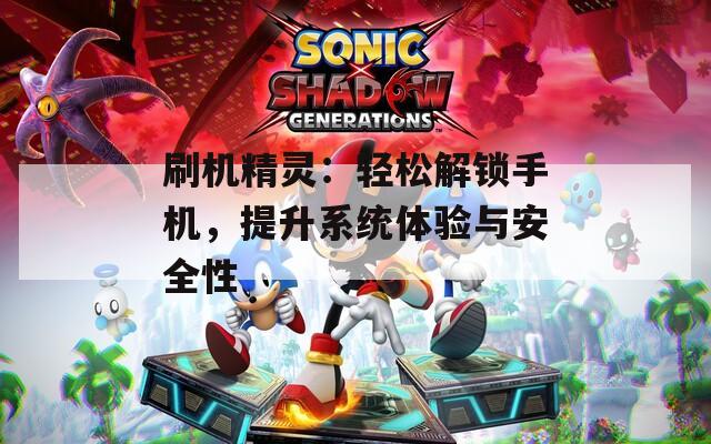 刷机精灵：轻松解锁手机，提升系统体验与安全性
