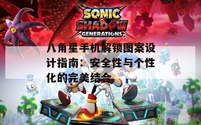 八角星手机解锁图案设计指南：安全性与个性化的完美结合