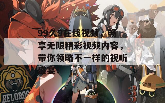 99久9在线视频，畅享无限精彩视频内容，带你领略不一样的视听盛宴！