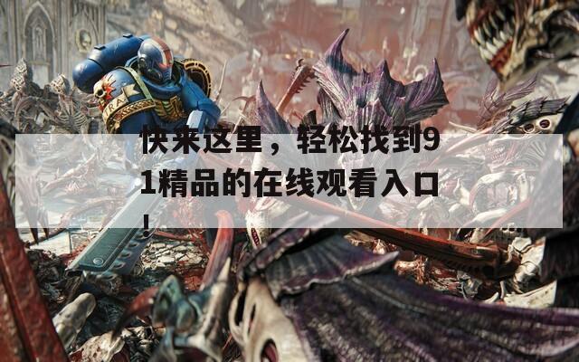 快来这里，轻松找到91精品的在线观看入口！