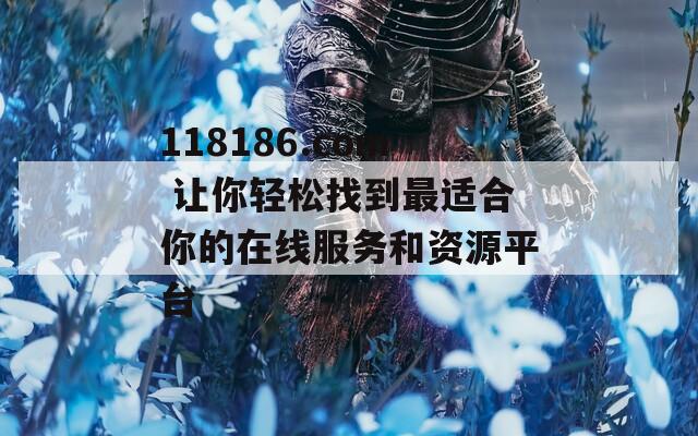 118186.com 让你轻松找到最适合你的在线服务和资源平台