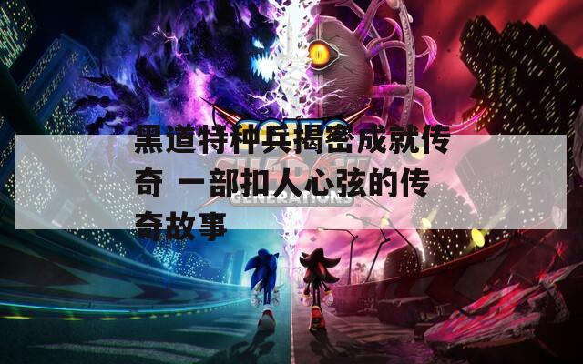 黑道特种兵揭密成就传奇 一部扣人心弦的传奇故事