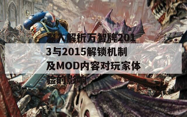 深入解析万智牌2013与2015解锁机制及MOD内容对玩家体验的影响