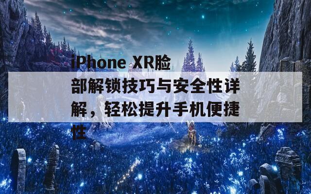 iPhone XR脸部解锁技巧与安全性详解，轻松提升手机便捷性