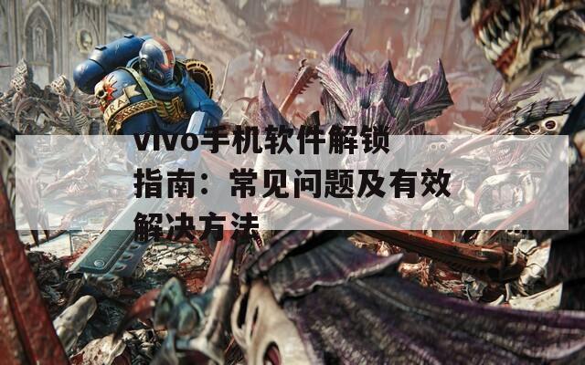 vivo手机软件解锁指南：常见问题及有效解决方法