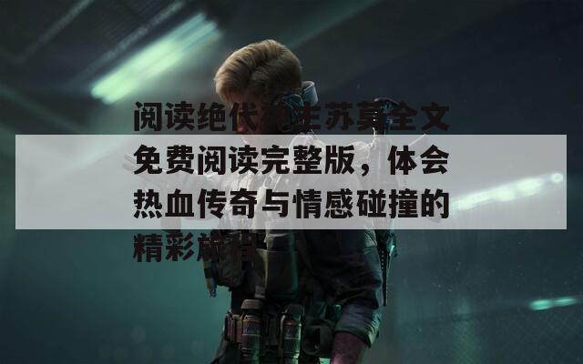 阅读绝代神主苏莫全文免费阅读完整版，体会热血传奇与情感碰撞的精彩旅程