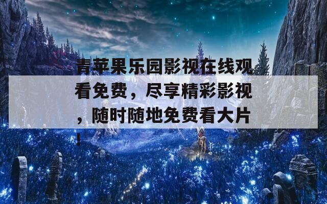 青苹果乐园影视在线观看免费，尽享精彩影视，随时随地免费看大片！
