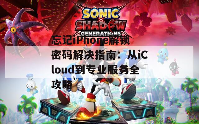 忘记iPhone解锁密码解决指南：从iCloud到专业服务全攻略