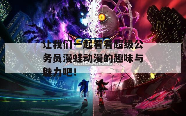 让我们一起看看超级公务员漫蛙动漫的趣味与魅力吧！