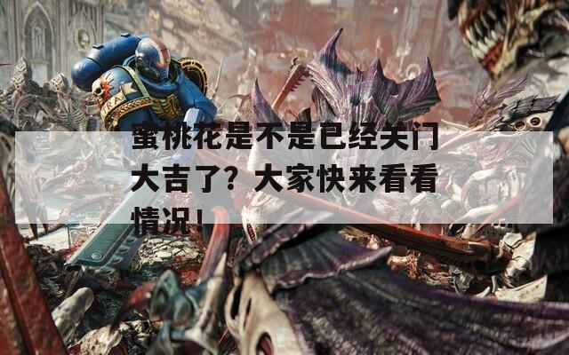 蜜桃花是不是已经关门大吉了？大家快来看看情况！