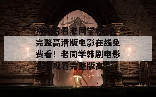 快来看看老同学韩剧，完整高清版电影在线免费看！老同学韩剧电影在线观看完整版高清