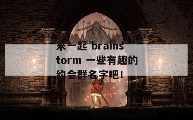 来一起 brainstorm 一些有趣的约会群名字吧！