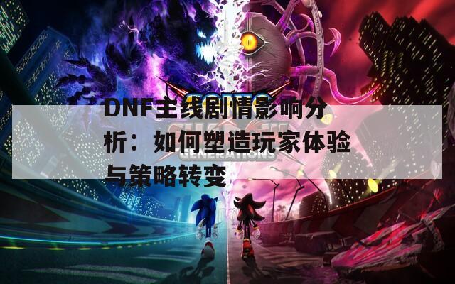 DNF主线剧情影响分析：如何塑造玩家体验与策略转变