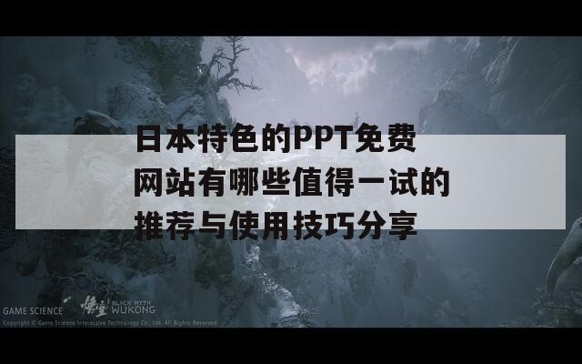 日本特色的PPT免费网站有哪些值得一试的推荐与使用技巧分享