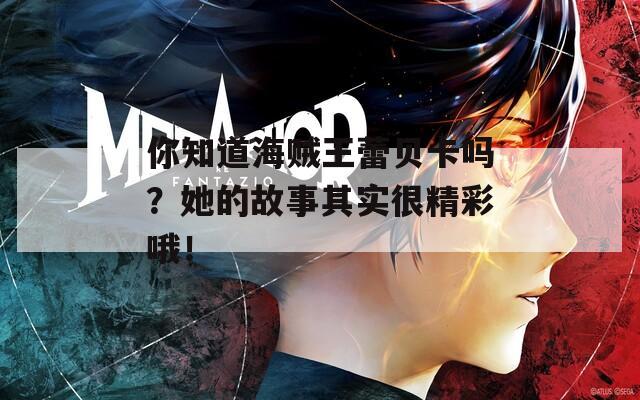 你知道海贼王蕾贝卡吗？她的故事其实很精彩哦！
