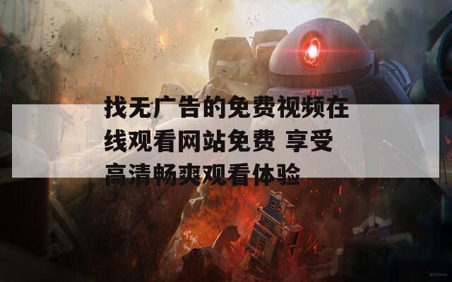 找无广告的免费视频在线观看网站免费 享受高清畅爽观看体验