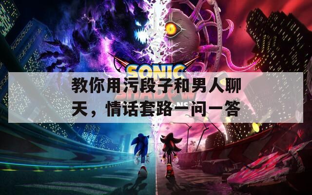 教你用污段子和男人聊天，情话套路一问一答