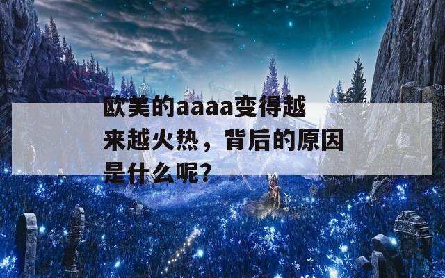 欧美的aaaa变得越来越火热，背后的原因是什么呢？