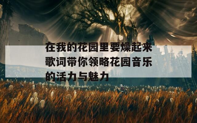 在我的花园里要燥起来歌词带你领略花园音乐的活力与魅力