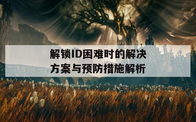 解锁ID困难时的解决方案与预防措施解析