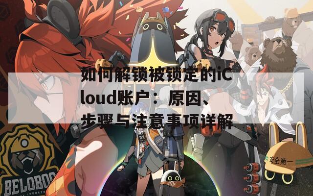 如何解锁被锁定的iCloud账户：原因、步骤与注意事项详解