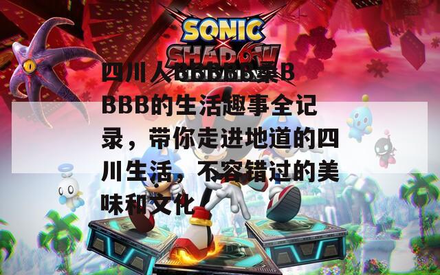 四川人BBBBB桑BBBB的生活趣事全记录，带你走进地道的四川生活，不容错过的美味和文化