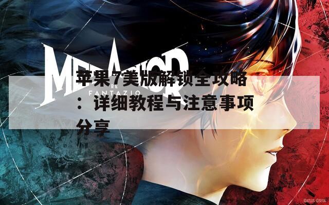 苹果7美版解锁全攻略：详细教程与注意事项分享