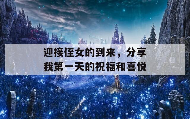 迎接侄女的到来，分享我第一天的祝福和喜悦