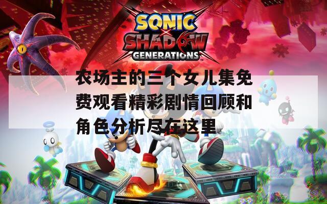 农场主的三个女儿集免费观看精彩剧情回顾和角色分析尽在这里