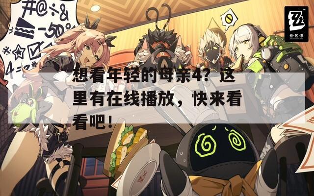 想看年轻的母亲4？这里有在线播放，快来看看吧！