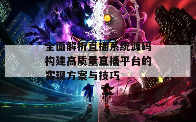 全面解析直播系统源码构建高质量直播平台的实现方案与技巧
