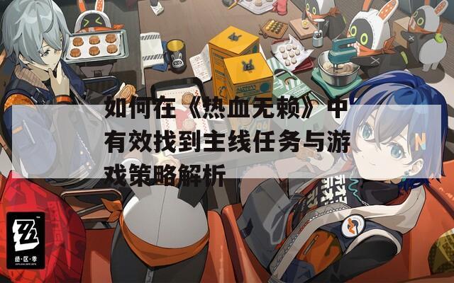 如何在《热血无赖》中有效找到主线任务与游戏策略解析