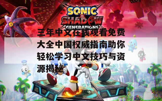 三年中文在线观看免费大全中国权威指南助你轻松学习中文技巧与资源揭秘