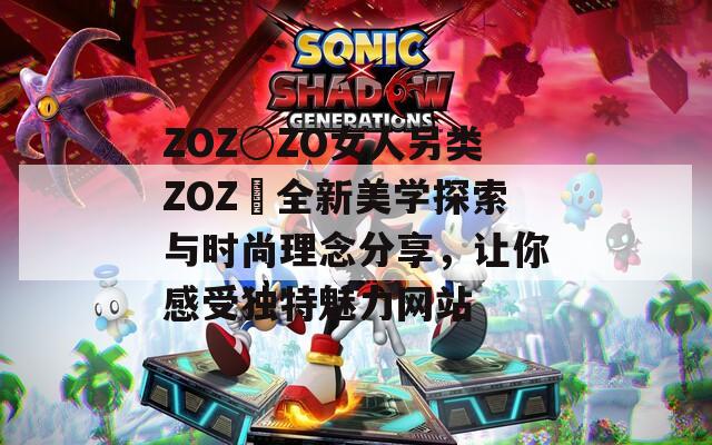 ZOZ○ZO女人另类ZOZ〇全新美学探索与时尚理念分享，让你感受独特魅力网站