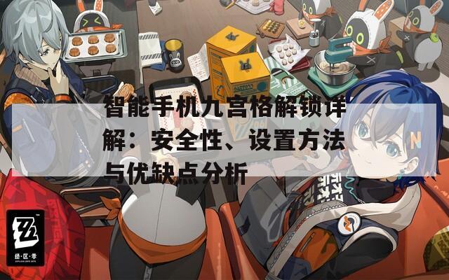 智能手机九宫格解锁详解：安全性、设置方法与优缺点分析
