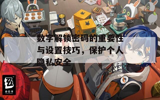 数字解锁密码的重要性与设置技巧，保护个人隐私安全